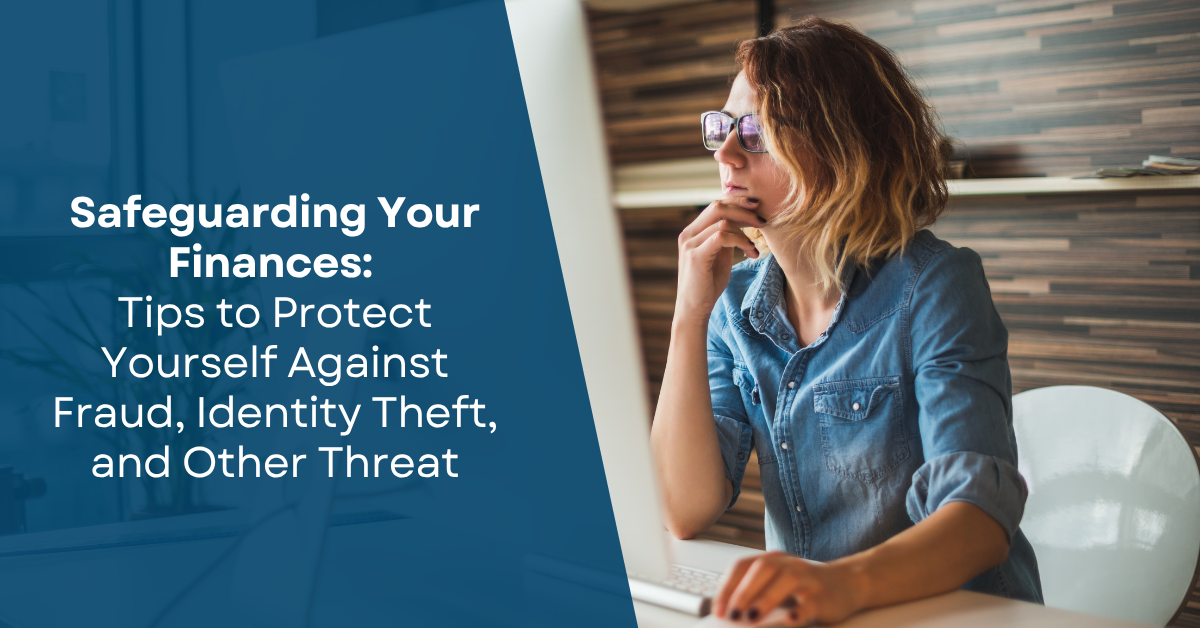 Safeguarding Your Finances: Tips to Protect Yourself Against Fraud, Identity Theft, and Other Threat