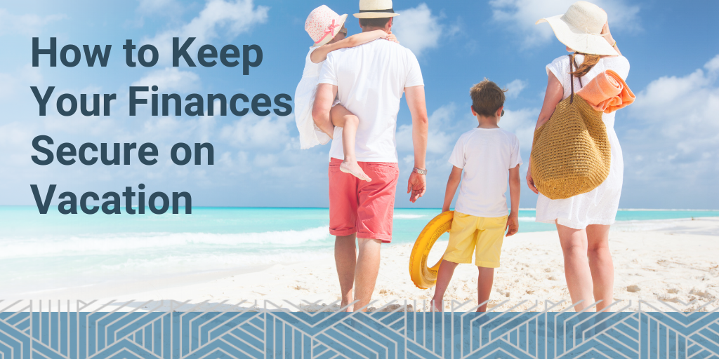How to Keep Your Finances Secure on Vacation