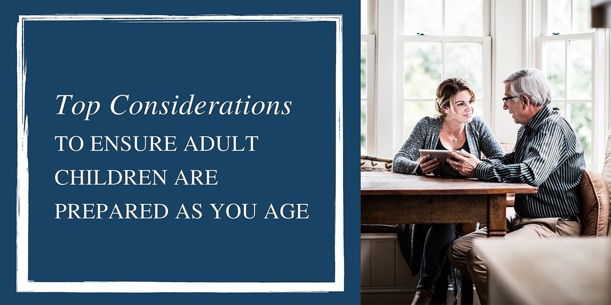 Top Considerations to Help Adult Children Be Better Prepared As You Age