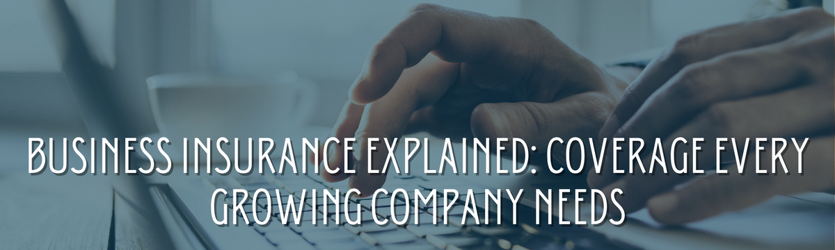 Business Insurance Explained: Coverage Every Growing Company Needs