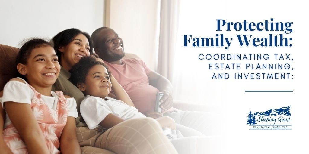 Protecting Family Wealth: Coordinating Tax, Estate Planning, and Investment Decisions
