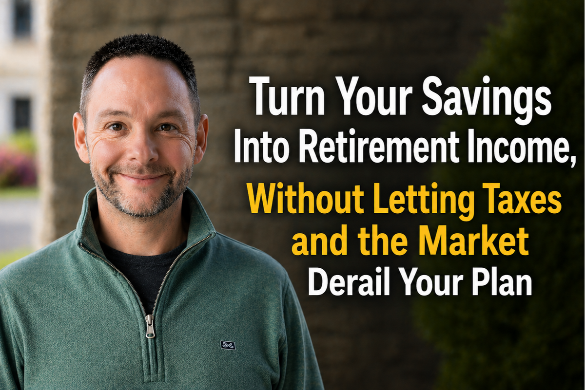 Turn Your Savings Into Retirement Income, Without Letting Taxes and the Market Derail Your Plan