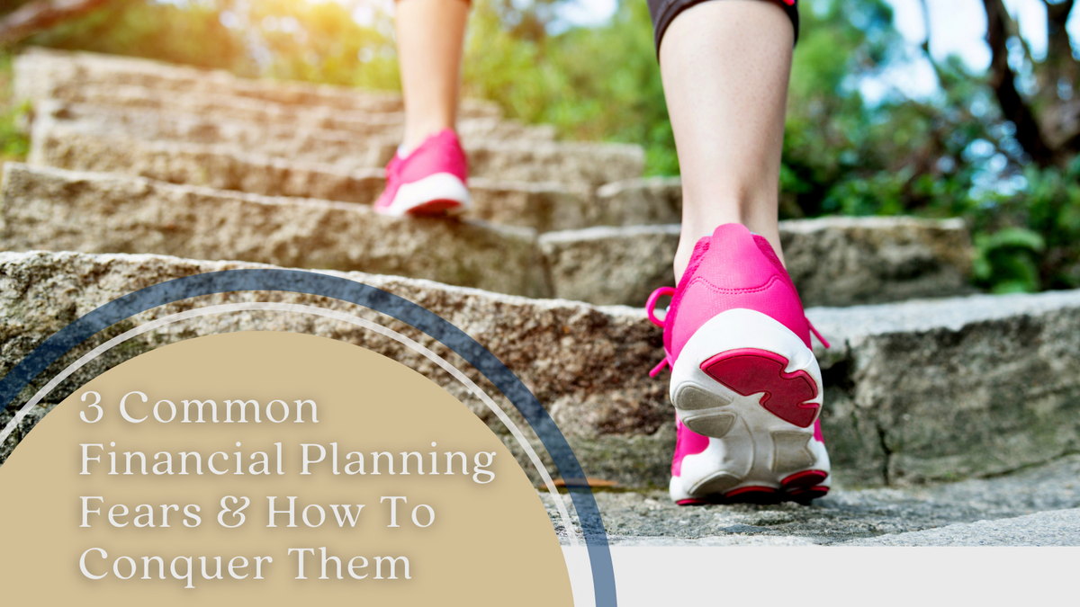 3 Common Financial Planning Fears and How To Conquer Them