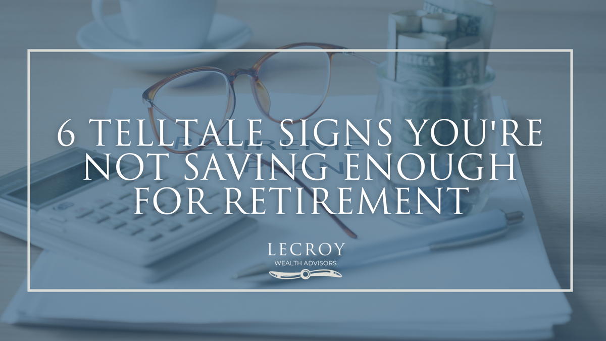 6 Telltale Signs You're Not Saving Enough for Retirement