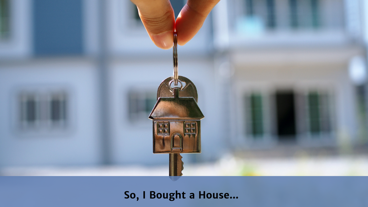 So, I Bought a House…