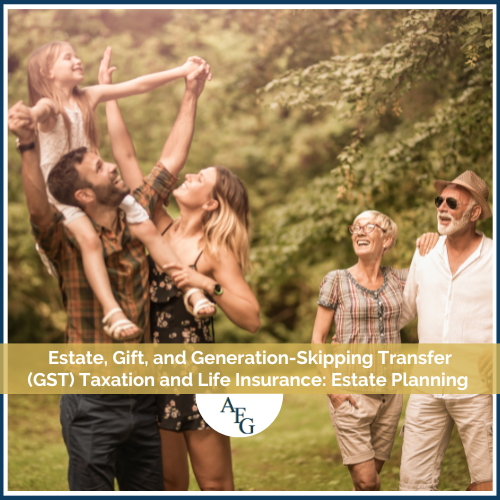 Estate, Gift, and Generation-Skipping Transfer (GST) Taxation and Life Insurance: Estate Planning