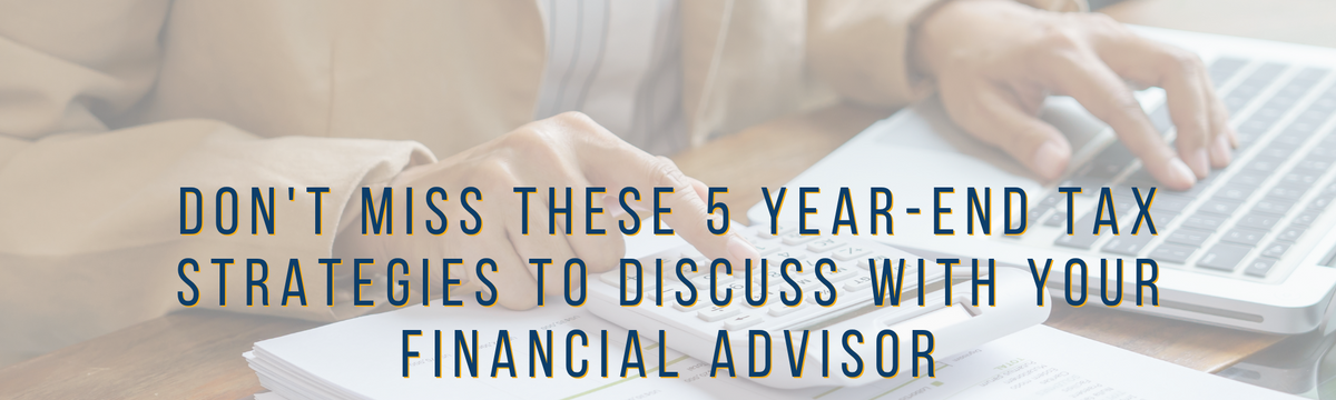 Don't Miss These 5 Year-End Tax Strategies to Discuss With Your Financial Advisor