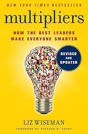 Multipliers: Unlocking The Secrets of Effective Leadership by Liz Wiseman