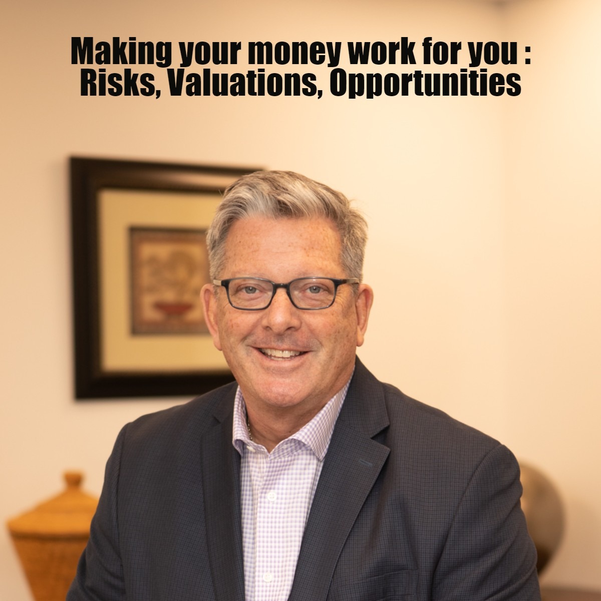 Making your money work for you : Risks, Valuations, Opportunities