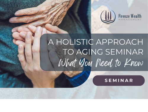 A Holistic Approach to Aging SeminarThursday, September 17 | 4:00 PM PT Firenze Wealth Management | Tigard, OR