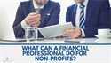 What Can A Financial Professional Do for Non-Profits?