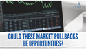 Could these Market Pullbacks be Opportunities?