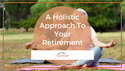 A Holistic Approach to Your Retirement