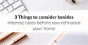 3 Things to consider besides interest rates before you refinance your home