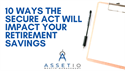 10 Ways the Secure Act Will Impact Your Retirement Savings