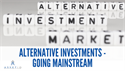 ALTERNATIVE INVESTMENTS - GOING MAINSTREAM