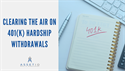 Clearing the Air on 401(K) Hardship Withdrawals