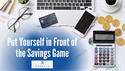 Put Yourself in Front of the Savings Game
