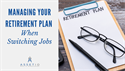 Managing Your Retirement Plan When Switching Jobs