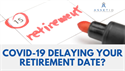COVID-19 Delaying Your Retirement Date?