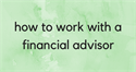How to Work With a Financial Advisor
