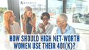 How Should High Net-Worth Women Use Their 401(k)?