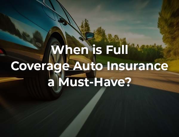 When is Full Coverage Auto Insurance a Must-Have?