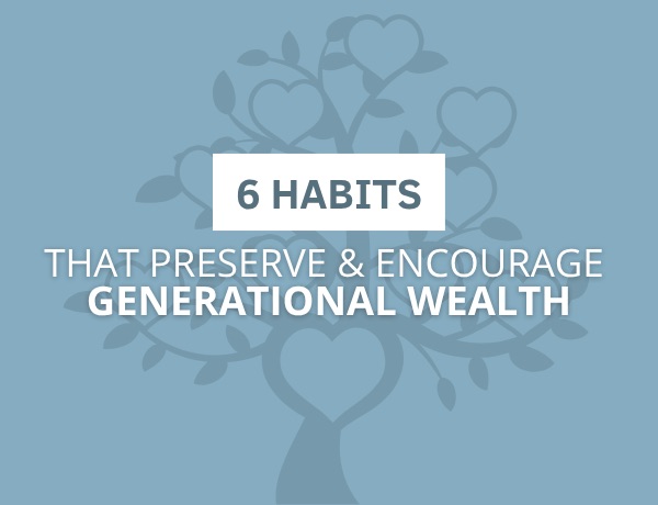 6 Habits to Help Preserve and Encourage Generational Wealth