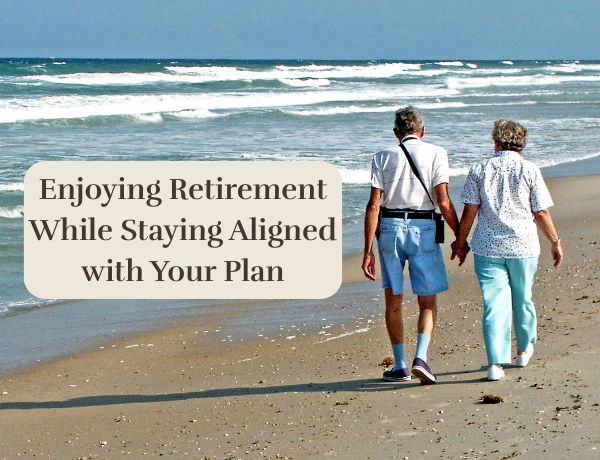 Enjoying Retirement While Staying Aligned with Your Plan