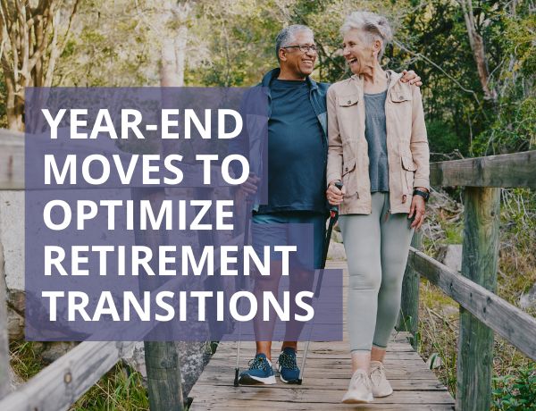 Year-End Moves to Optimize Retirement Transitions